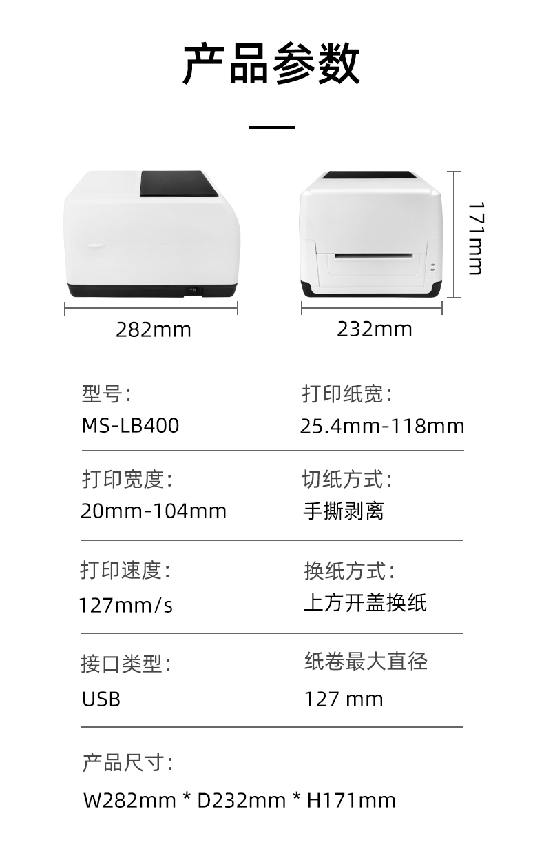 MS-LB400的產(chǎn)品參數(shù)，MS-LB400最大可裝入127mm直徑的紙卷、打印寬度最小為20mm最大為104mm、MS-LB400的產(chǎn)品尺寸為：長282mm寬232mm高171mm